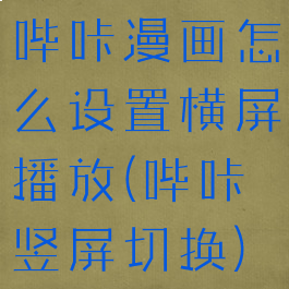 哔咔漫画怎么设置横屏播放(哔咔竖屏切换)