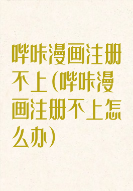 哔咔漫画注册不上(哔咔漫画注册不上怎么办)