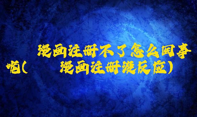 哔咔漫画注册不了怎么回事呢(哔咔漫画注册没反应)