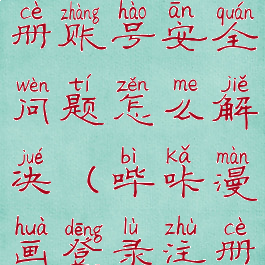 哔咔漫画注册账号安全问题怎么解决(哔咔漫画登录注册不了)