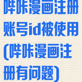 哔咔漫画注册账号id被使用(哔咔漫画注册有问题)