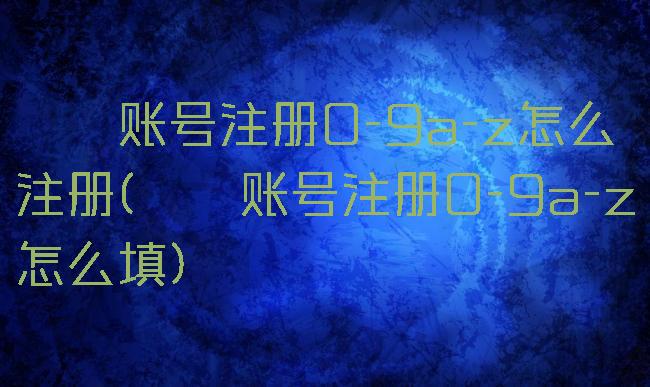 哔咔账号注册0-9a-z怎么注册(哔咔账号注册0-9a-z怎么填)