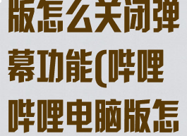 哔哩哔哩电脑版怎么关闭弹幕功能(哔哩哔哩电脑版怎样关弹幕)