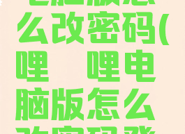 哔哩哔哩电脑版怎么改密码(哔哩哔哩电脑版怎么改密码登陆)