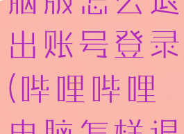 哔哩哔哩电脑版怎么退出账号登录(哔哩哔哩电脑怎样退出账号)