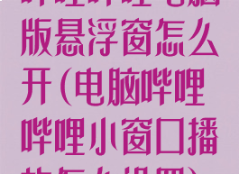 哔哩哔哩电脑版悬浮窗怎么开(电脑哔哩哔哩小窗口播放怎么设置)