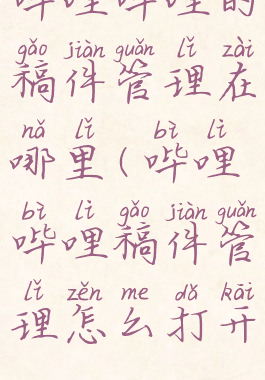 哔哩哔哩的稿件管理在哪里(哔哩哔哩稿件管理怎么打开)