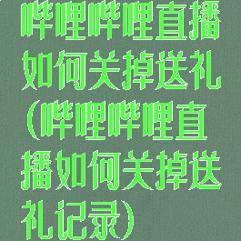 哔哩哔哩直播如何关掉送礼(哔哩哔哩直播如何关掉送礼记录)