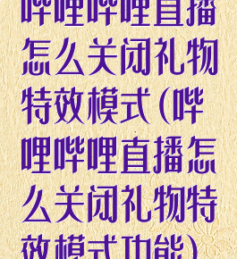 哔哩哔哩直播怎么关闭礼物特效模式(哔哩哔哩直播怎么关闭礼物特效模式功能)