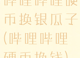 哔哩哔哩硬币换银瓜子(哔哩哔哩硬币换钱)