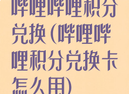 哔哩哔哩积分兑换(哔哩哔哩积分兑换卡怎么用)