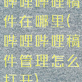 哔哩哔哩稿件在哪里(哔哩哔哩稿件管理怎么打开)