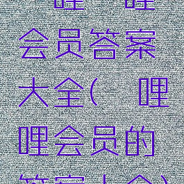 哔哩哔哩会员答案大全(哔哩哩会员的答案大全)