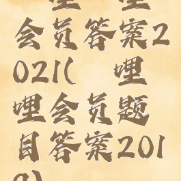 哔哩哔哩会员答案2021(哔哩哔哩会员题目答案2019)