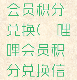 哔哩哔哩会员积分兑换(哔哩哔哩会员积分兑换信用卡)