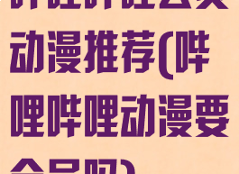 哔哩哔哩会员动漫推荐(哔哩哔哩动漫要会员吗)