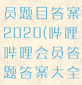 哔哩哔哩会员题目答案2020(哔哩哔哩会员答题答案大全2020)