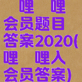 哔哩哔哩会员题目答案2020(哔哩哔哩入会员答案)