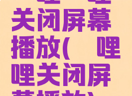 哔哩哔哩关闭屏幕播放(哔哩哔哩关闭屏幕播放)