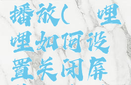 哔哩哔哩关闭屏幕播放(哔哩哔哩如何设置关闭屏幕还在播放视频)