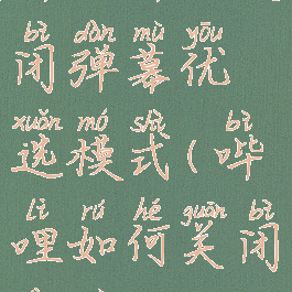 哔哩哔哩关闭弹幕优选模式(哔哩如何关闭弹幕)