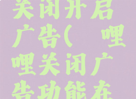 哔哩哔哩关闭开启广告(哔哩哔哩关闭广告功能在哪)