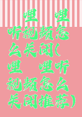 哔哩哔哩听视频怎么关闭(哔哩哔哩听视频怎么关闭推荐)