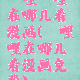 哔哩哔哩在哪儿看漫画(哔哩哔哩在哪儿看漫画免费)