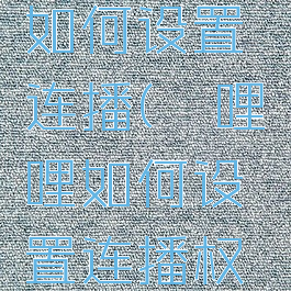 哔哩哔哩如何设置连播(哔哩哔哩如何设置连播权限)