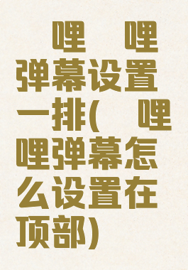 哔哩哔哩弹幕设置一排(哔哩哔哩弹幕怎么设置在顶部)