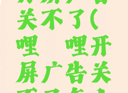 哔哩哔哩开屏广告关不了(哔哩哔哩开屏广告关不了怎么回事)