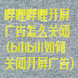 哔哩哔哩开屏广告怎么关闭(bilibili如何关闭开屏广告)