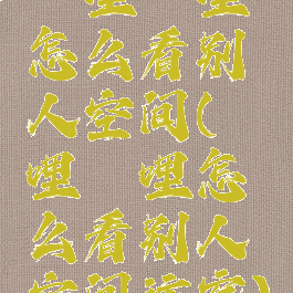 哔哩哔哩怎么看别人空间(哔哩哔哩怎么看别人空间访客)