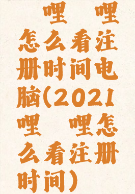 哔哩哔哩怎么看注册时间电脑(2021哔哩哔哩怎么看注册时间)