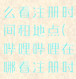 哔哩哔哩怎么看注册时间和地点(哔哩哔哩在哪看注册时间地点)