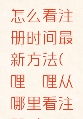 哔哩哔哩怎么看注册时间最新方法(哔哩哔哩从哪里看注册时间)