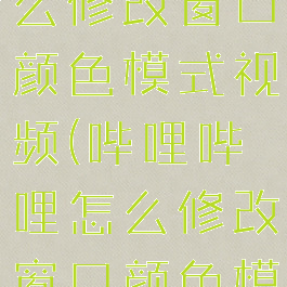 哔哩哔哩怎么修改窗口颜色模式视频(哔哩哔哩怎么修改窗口颜色模式视频)