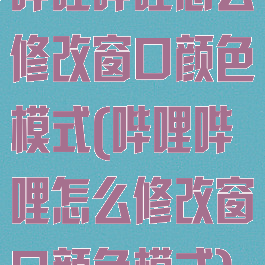 哔哩哔哩怎么修改窗口颜色模式(哔哩哔哩怎么修改窗口颜色模式)