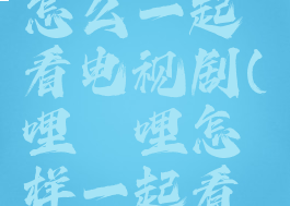 哔哩哔哩怎么一起看电视剧(哔哩哔哩怎样一起看视频)