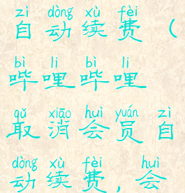 哔哩哔哩怎么取消会员自动续费(哔哩哔哩取消会员自动续费,会员会消失吗)