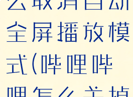 哔哩哔哩怎么取消自动全屏播放模式(哔哩哔哩怎么关掉自动播放)