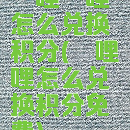 哔哩哔哩怎么兑换积分(哔哩哔哩怎么兑换积分免费)