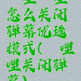 哔哩哔哩怎么关闭弹幕优选模式(哔哩哔哩关闭弹幕)