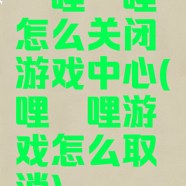 哔哩哔哩怎么关闭游戏中心(哔哩哔哩游戏怎么取消)