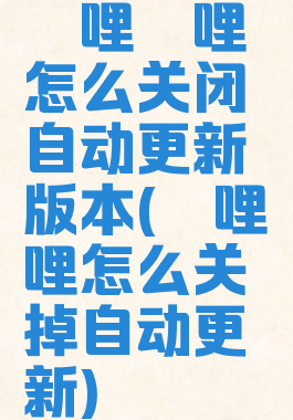 哔哩哔哩怎么关闭自动更新版本(哔哩哔哩怎么关掉自动更新)