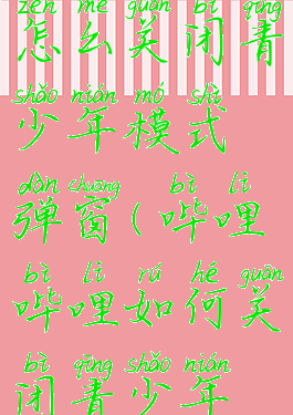 哔哩哔哩怎么关闭青少年模式弹窗(哔哩哔哩如何关闭青少年模式)