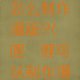 哔哩哔哩怎么制作漫画?(哔哩哔哩可以制作漫画吗)