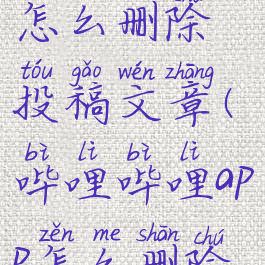 哔哩哔哩怎么删除投稿文章(哔哩哔哩app怎么删除投稿)