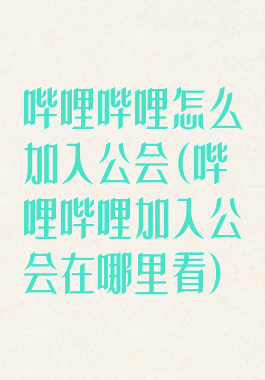 哔哩哔哩怎么加入公会(哔哩哔哩加入公会在哪里看)