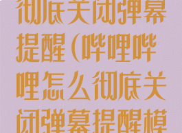 哔哩哔哩怎么彻底关闭弹幕提醒(哔哩哔哩怎么彻底关闭弹幕提醒模式)